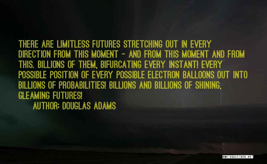 Douglas Adams Quotes: There Are Limitless Futures Stretching Out In Every Direction From This Moment - And From This Moment And From This.