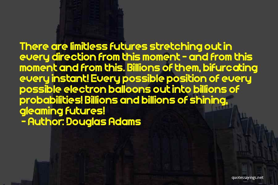 Douglas Adams Quotes: There Are Limitless Futures Stretching Out In Every Direction From This Moment - And From This Moment And From This.