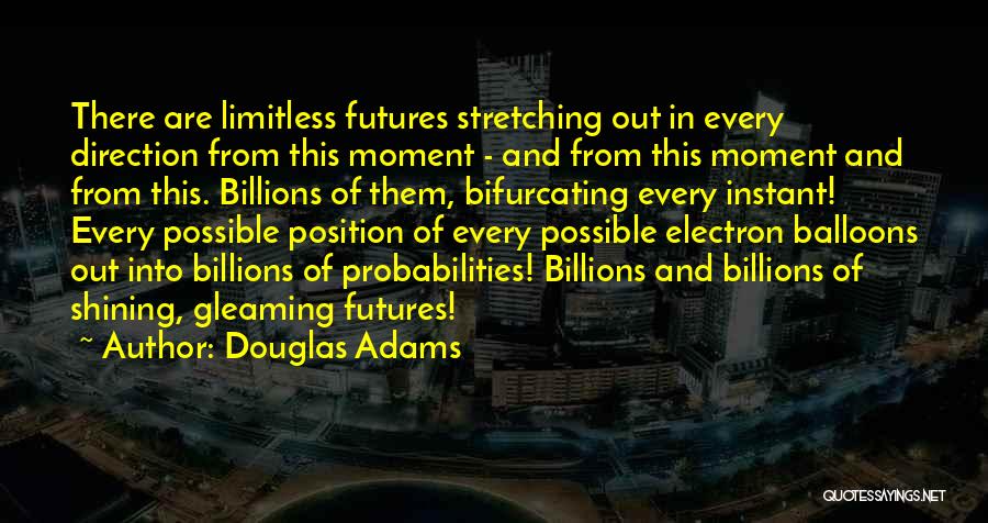 Douglas Adams Quotes: There Are Limitless Futures Stretching Out In Every Direction From This Moment - And From This Moment And From This.