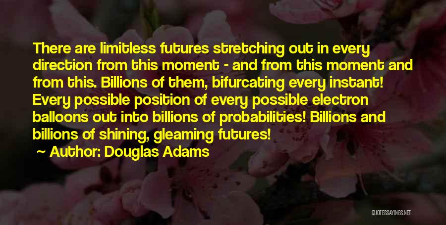 Douglas Adams Quotes: There Are Limitless Futures Stretching Out In Every Direction From This Moment - And From This Moment And From This.