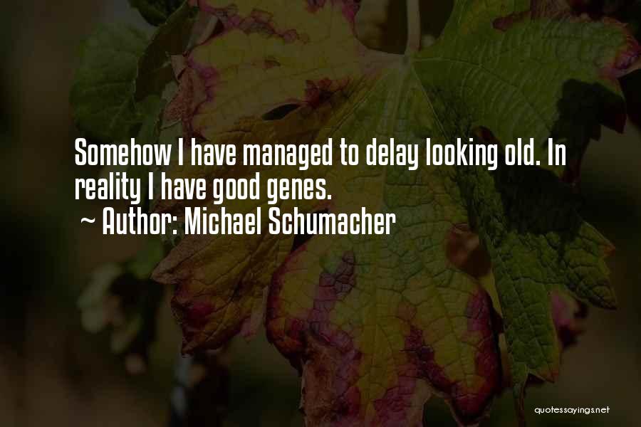 Michael Schumacher Quotes: Somehow I Have Managed To Delay Looking Old. In Reality I Have Good Genes.