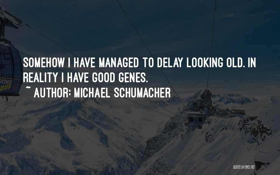 Michael Schumacher Quotes: Somehow I Have Managed To Delay Looking Old. In Reality I Have Good Genes.