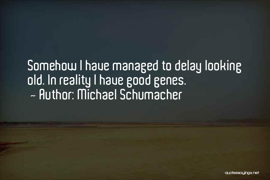 Michael Schumacher Quotes: Somehow I Have Managed To Delay Looking Old. In Reality I Have Good Genes.