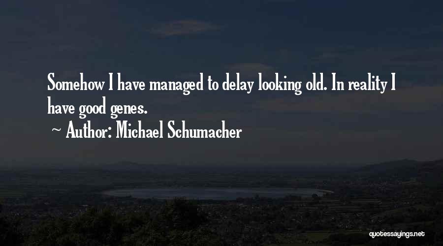 Michael Schumacher Quotes: Somehow I Have Managed To Delay Looking Old. In Reality I Have Good Genes.