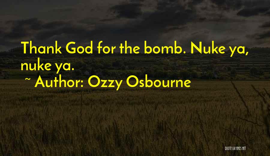Ozzy Osbourne Quotes: Thank God For The Bomb. Nuke Ya, Nuke Ya.