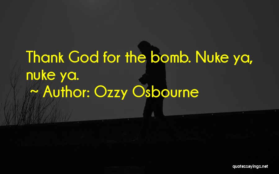 Ozzy Osbourne Quotes: Thank God For The Bomb. Nuke Ya, Nuke Ya.