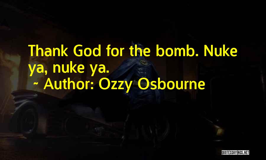 Ozzy Osbourne Quotes: Thank God For The Bomb. Nuke Ya, Nuke Ya.