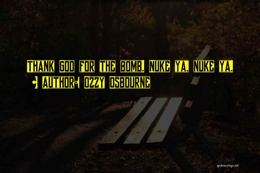 Ozzy Osbourne Quotes: Thank God For The Bomb. Nuke Ya, Nuke Ya.