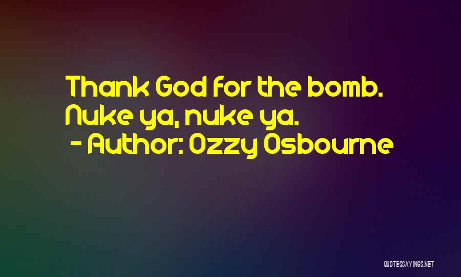 Ozzy Osbourne Quotes: Thank God For The Bomb. Nuke Ya, Nuke Ya.
