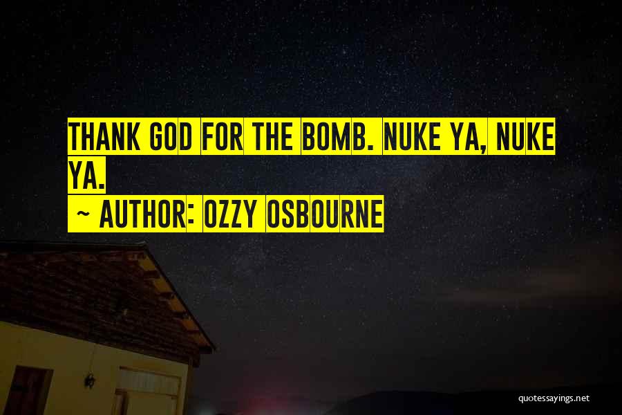 Ozzy Osbourne Quotes: Thank God For The Bomb. Nuke Ya, Nuke Ya.