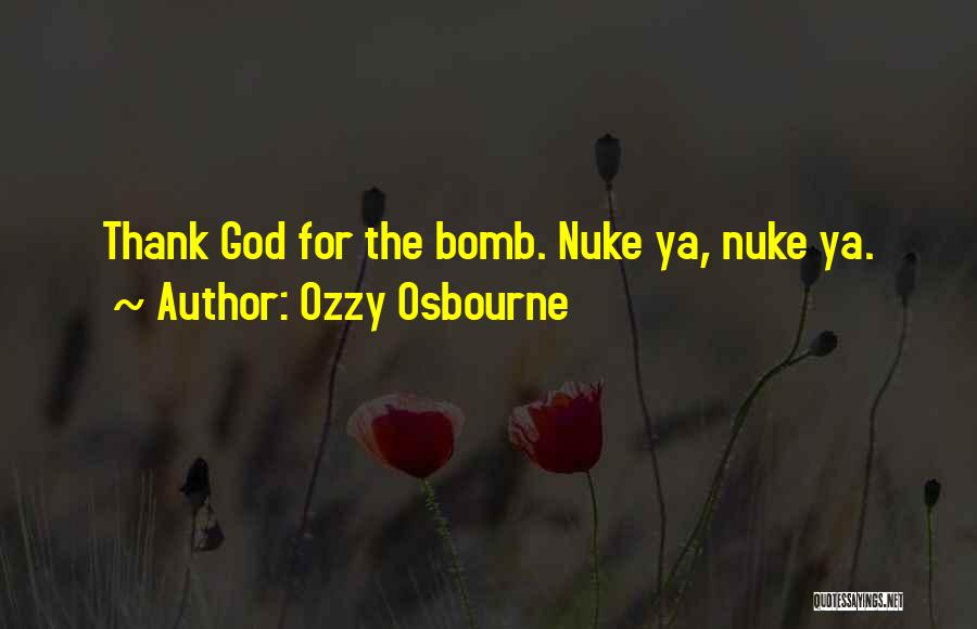 Ozzy Osbourne Quotes: Thank God For The Bomb. Nuke Ya, Nuke Ya.