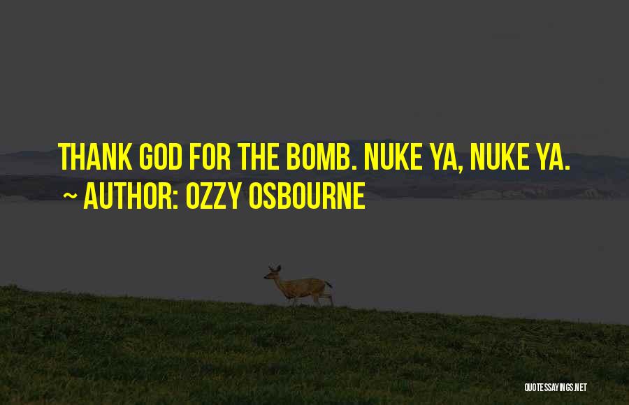 Ozzy Osbourne Quotes: Thank God For The Bomb. Nuke Ya, Nuke Ya.