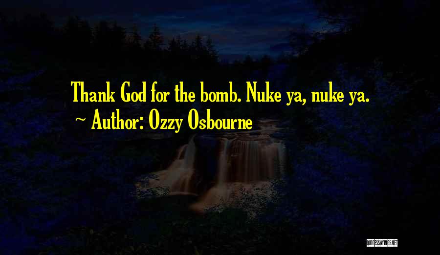 Ozzy Osbourne Quotes: Thank God For The Bomb. Nuke Ya, Nuke Ya.