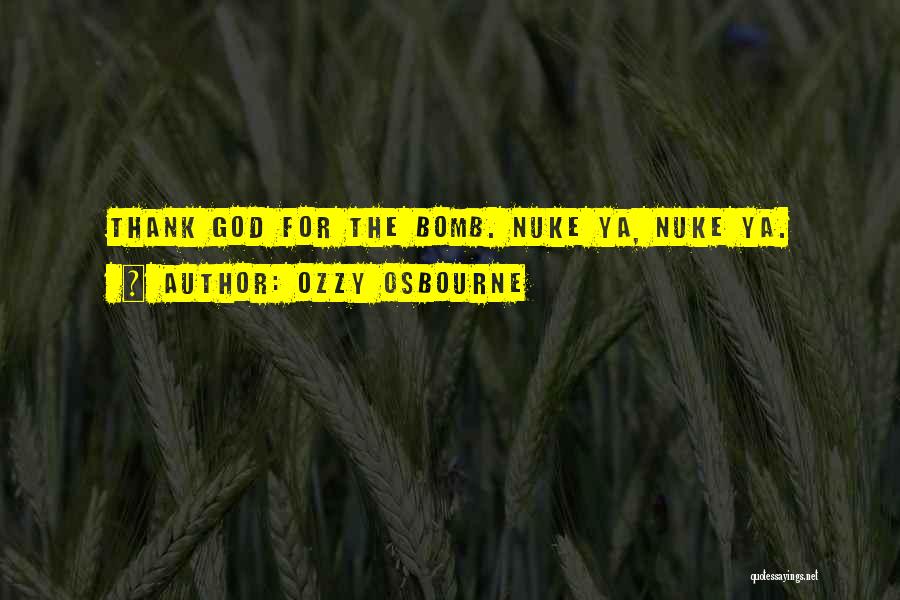 Ozzy Osbourne Quotes: Thank God For The Bomb. Nuke Ya, Nuke Ya.