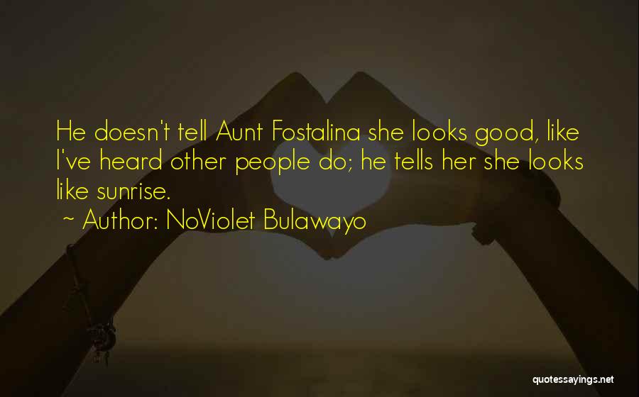 NoViolet Bulawayo Quotes: He Doesn't Tell Aunt Fostalina She Looks Good, Like I've Heard Other People Do; He Tells Her She Looks Like