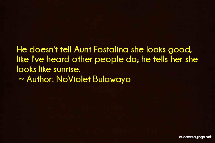NoViolet Bulawayo Quotes: He Doesn't Tell Aunt Fostalina She Looks Good, Like I've Heard Other People Do; He Tells Her She Looks Like