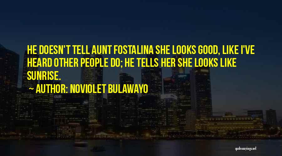 NoViolet Bulawayo Quotes: He Doesn't Tell Aunt Fostalina She Looks Good, Like I've Heard Other People Do; He Tells Her She Looks Like