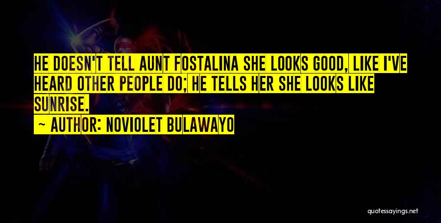 NoViolet Bulawayo Quotes: He Doesn't Tell Aunt Fostalina She Looks Good, Like I've Heard Other People Do; He Tells Her She Looks Like
