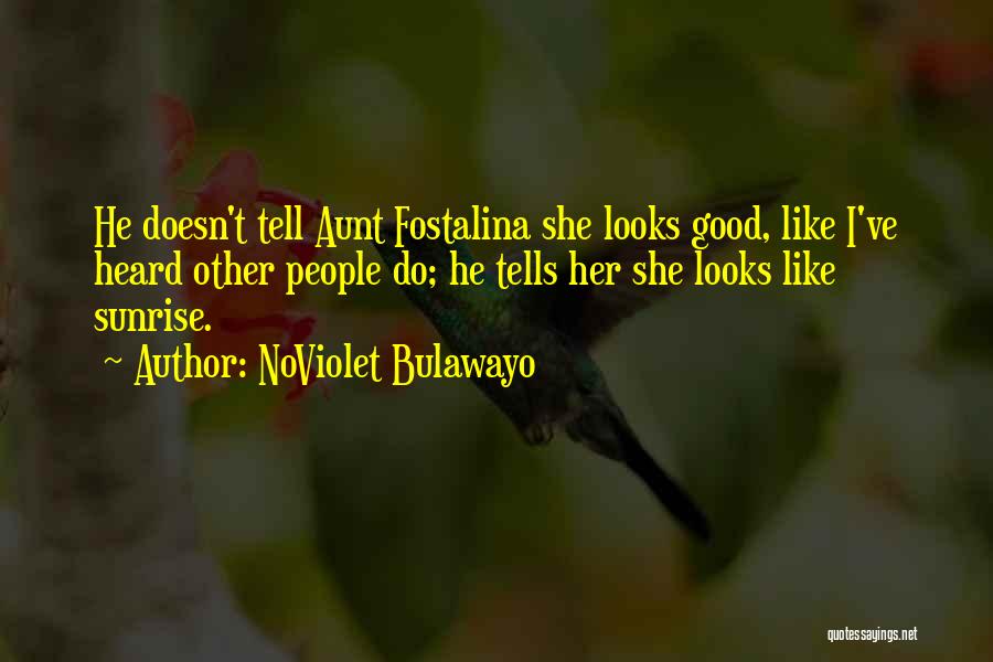 NoViolet Bulawayo Quotes: He Doesn't Tell Aunt Fostalina She Looks Good, Like I've Heard Other People Do; He Tells Her She Looks Like