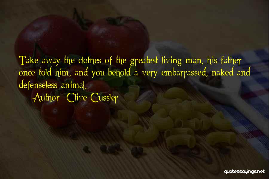 Clive Cussler Quotes: Take Away The Clothes Of The Greatest Living Man, His Father Once Told Him, And You Behold A Very Embarrassed,