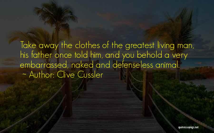 Clive Cussler Quotes: Take Away The Clothes Of The Greatest Living Man, His Father Once Told Him, And You Behold A Very Embarrassed,