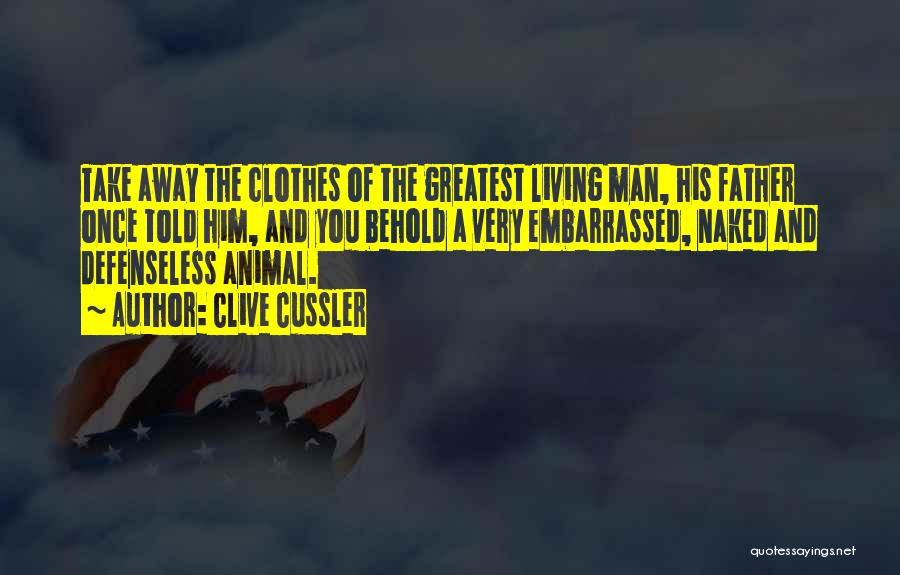 Clive Cussler Quotes: Take Away The Clothes Of The Greatest Living Man, His Father Once Told Him, And You Behold A Very Embarrassed,