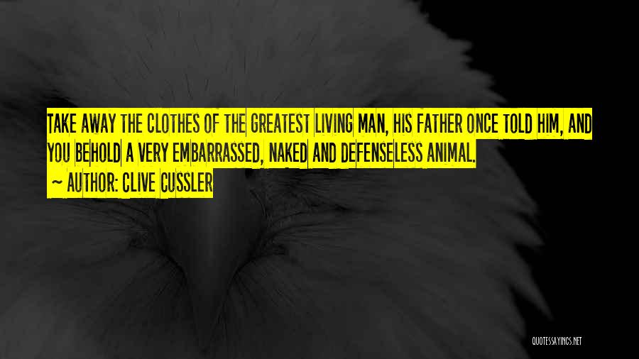 Clive Cussler Quotes: Take Away The Clothes Of The Greatest Living Man, His Father Once Told Him, And You Behold A Very Embarrassed,