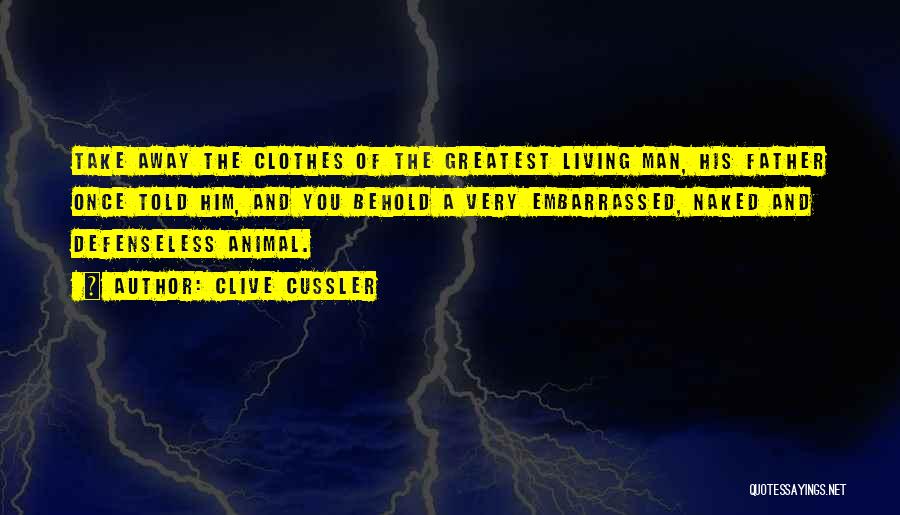 Clive Cussler Quotes: Take Away The Clothes Of The Greatest Living Man, His Father Once Told Him, And You Behold A Very Embarrassed,