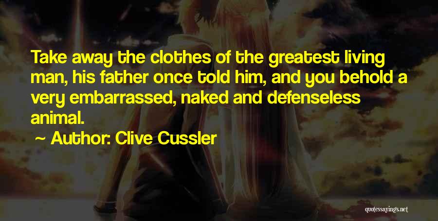 Clive Cussler Quotes: Take Away The Clothes Of The Greatest Living Man, His Father Once Told Him, And You Behold A Very Embarrassed,