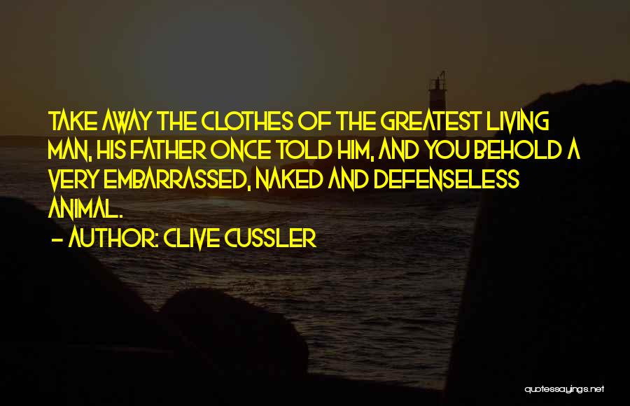 Clive Cussler Quotes: Take Away The Clothes Of The Greatest Living Man, His Father Once Told Him, And You Behold A Very Embarrassed,