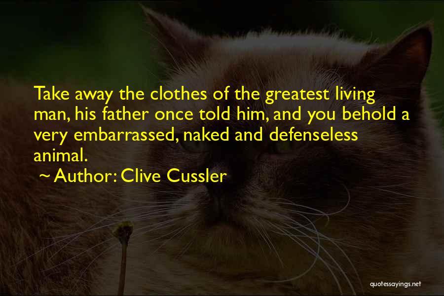 Clive Cussler Quotes: Take Away The Clothes Of The Greatest Living Man, His Father Once Told Him, And You Behold A Very Embarrassed,