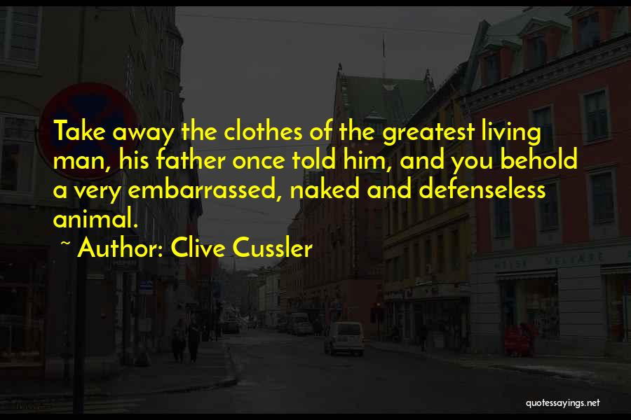 Clive Cussler Quotes: Take Away The Clothes Of The Greatest Living Man, His Father Once Told Him, And You Behold A Very Embarrassed,