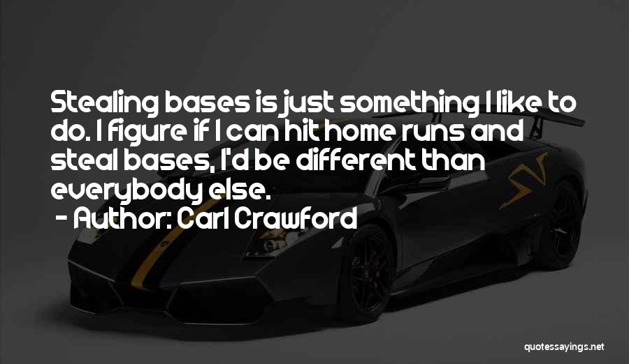 Carl Crawford Quotes: Stealing Bases Is Just Something I Like To Do. I Figure If I Can Hit Home Runs And Steal Bases,