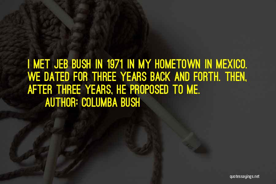 Columba Bush Quotes: I Met Jeb Bush In 1971 In My Hometown In Mexico. We Dated For Three Years Back And Forth. Then,