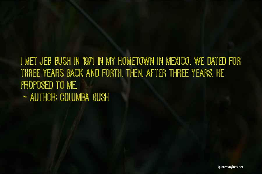 Columba Bush Quotes: I Met Jeb Bush In 1971 In My Hometown In Mexico. We Dated For Three Years Back And Forth. Then,