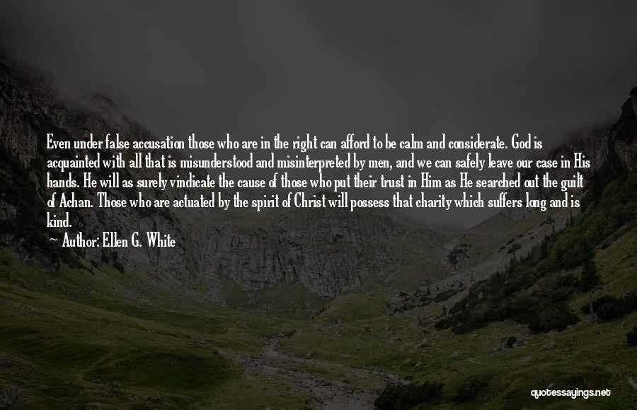 Ellen G. White Quotes: Even Under False Accusation Those Who Are In The Right Can Afford To Be Calm And Considerate. God Is Acquainted