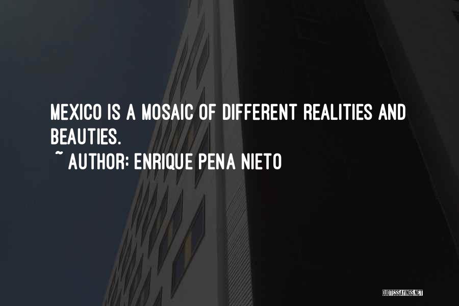 Enrique Pena Nieto Quotes: Mexico Is A Mosaic Of Different Realities And Beauties.