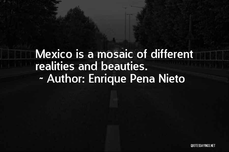 Enrique Pena Nieto Quotes: Mexico Is A Mosaic Of Different Realities And Beauties.