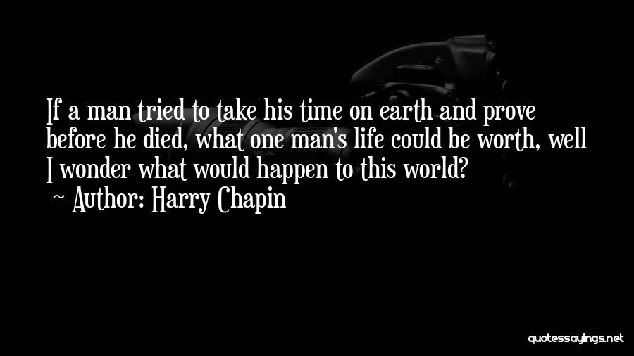 Harry Chapin Quotes: If A Man Tried To Take His Time On Earth And Prove Before He Died, What One Man's Life Could