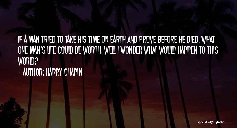 Harry Chapin Quotes: If A Man Tried To Take His Time On Earth And Prove Before He Died, What One Man's Life Could