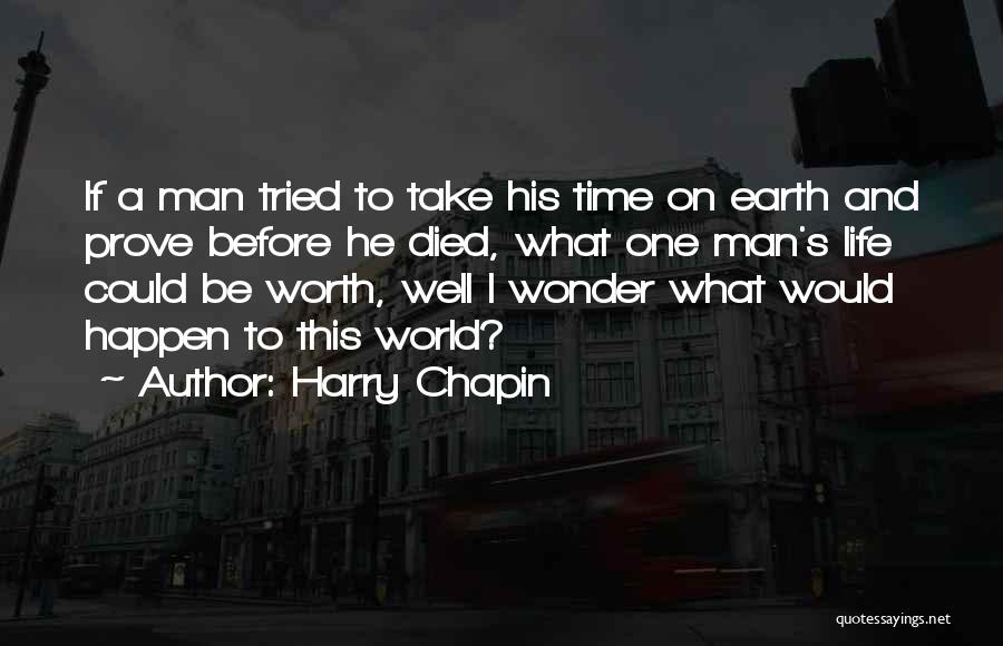 Harry Chapin Quotes: If A Man Tried To Take His Time On Earth And Prove Before He Died, What One Man's Life Could