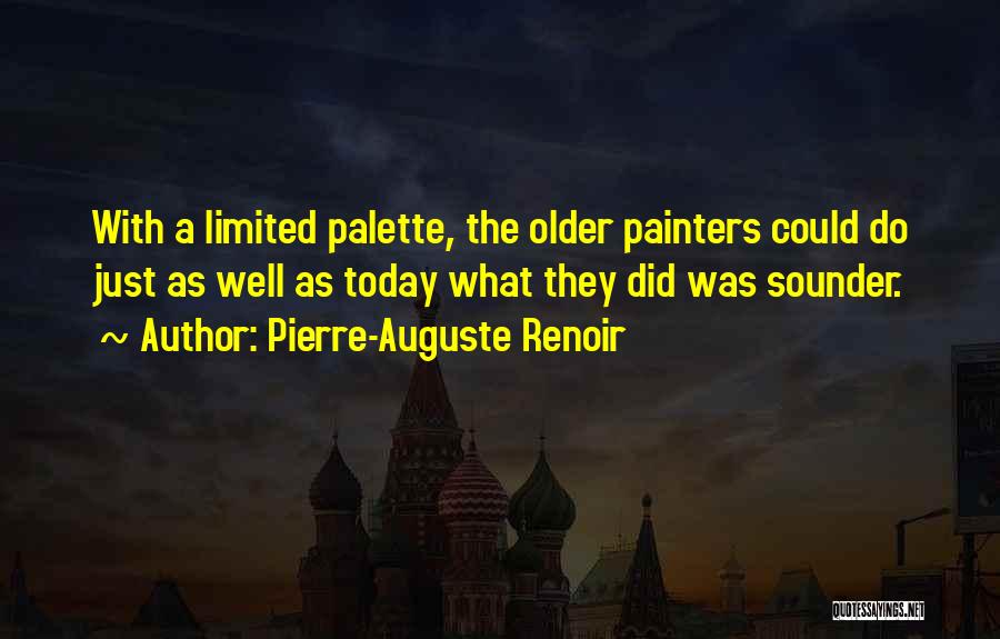 Pierre-Auguste Renoir Quotes: With A Limited Palette, The Older Painters Could Do Just As Well As Today What They Did Was Sounder.