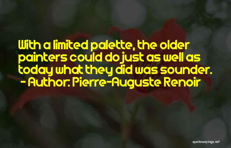 Pierre-Auguste Renoir Quotes: With A Limited Palette, The Older Painters Could Do Just As Well As Today What They Did Was Sounder.