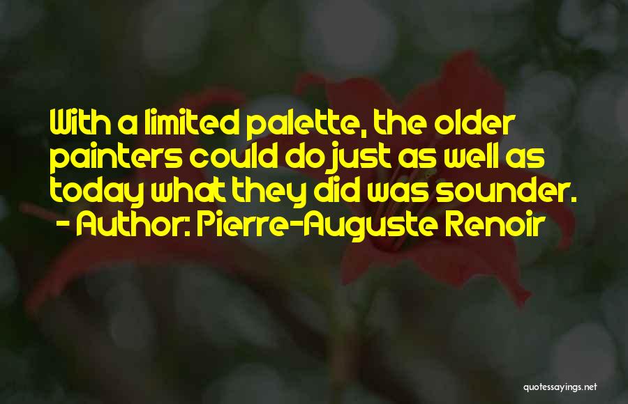 Pierre-Auguste Renoir Quotes: With A Limited Palette, The Older Painters Could Do Just As Well As Today What They Did Was Sounder.