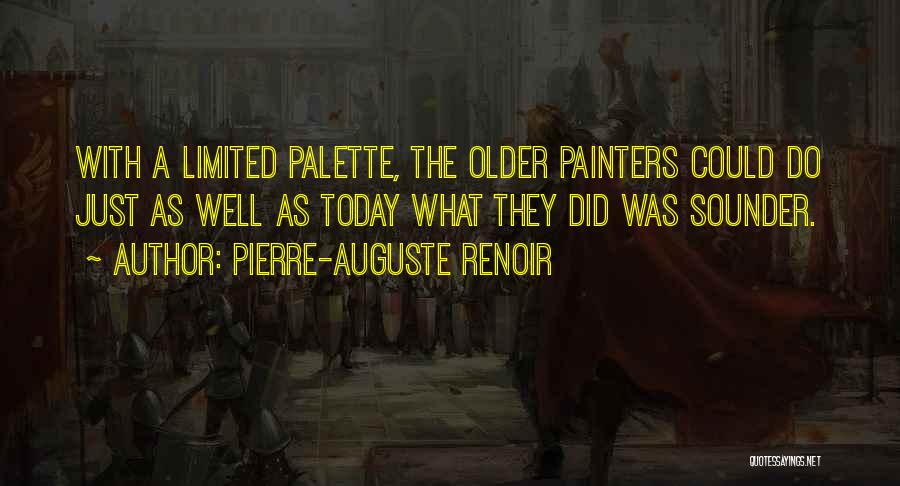 Pierre-Auguste Renoir Quotes: With A Limited Palette, The Older Painters Could Do Just As Well As Today What They Did Was Sounder.