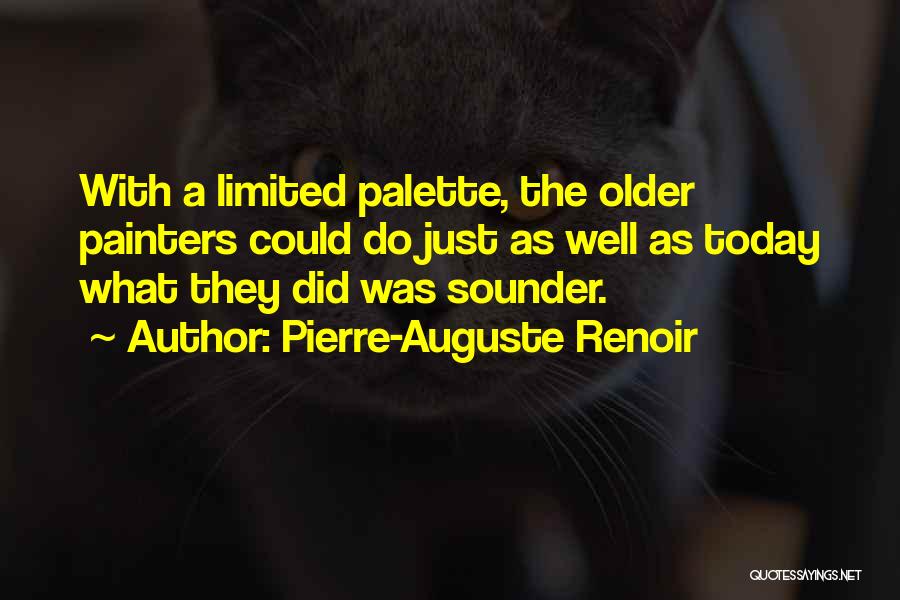 Pierre-Auguste Renoir Quotes: With A Limited Palette, The Older Painters Could Do Just As Well As Today What They Did Was Sounder.