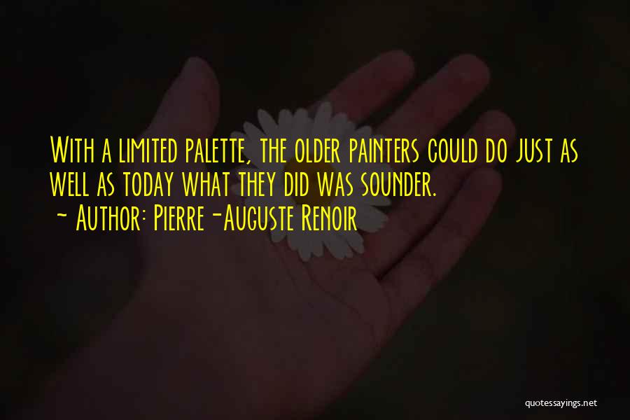 Pierre-Auguste Renoir Quotes: With A Limited Palette, The Older Painters Could Do Just As Well As Today What They Did Was Sounder.