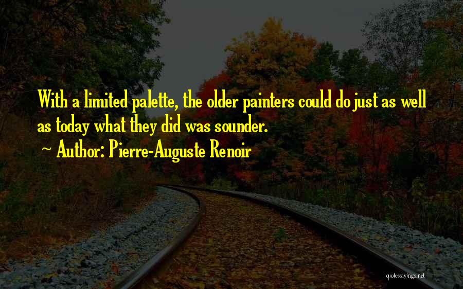 Pierre-Auguste Renoir Quotes: With A Limited Palette, The Older Painters Could Do Just As Well As Today What They Did Was Sounder.