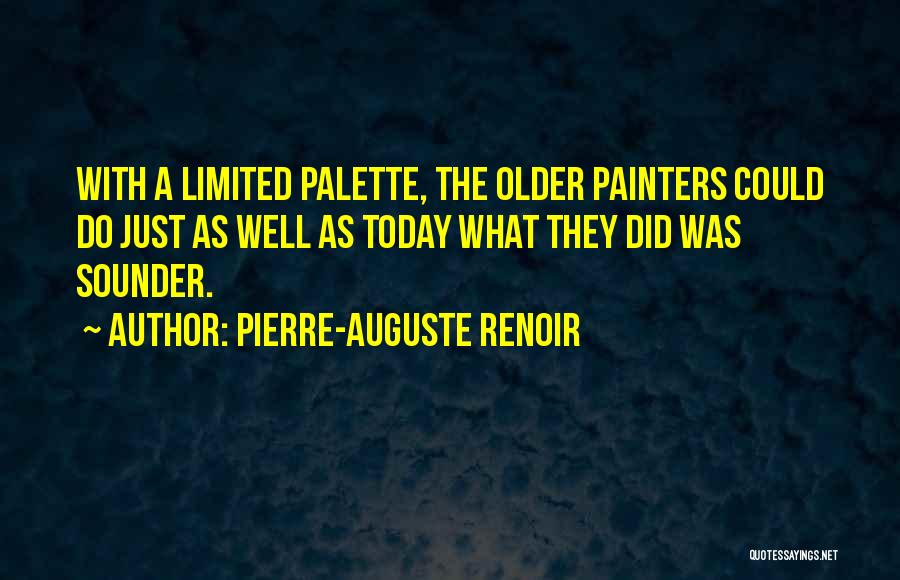 Pierre-Auguste Renoir Quotes: With A Limited Palette, The Older Painters Could Do Just As Well As Today What They Did Was Sounder.