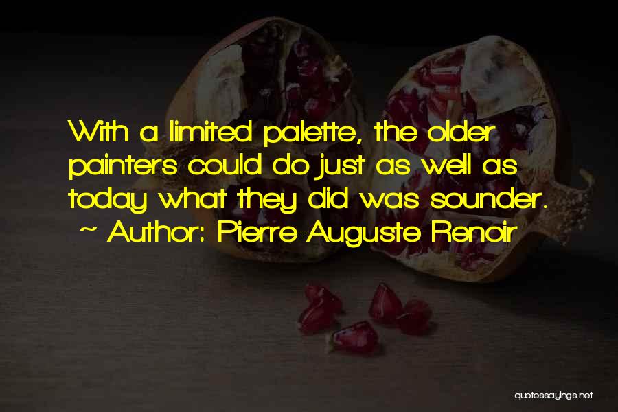 Pierre-Auguste Renoir Quotes: With A Limited Palette, The Older Painters Could Do Just As Well As Today What They Did Was Sounder.